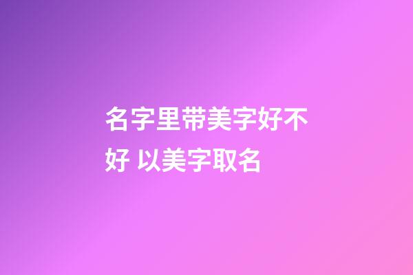 名字里带美字好不好 以美字取名